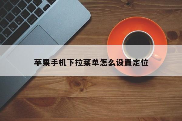 苹果手机下拉菜单怎么设置定位