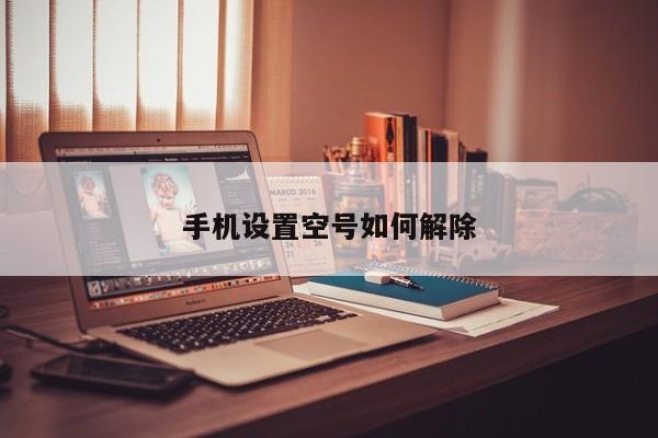 手机设置空号如何解除