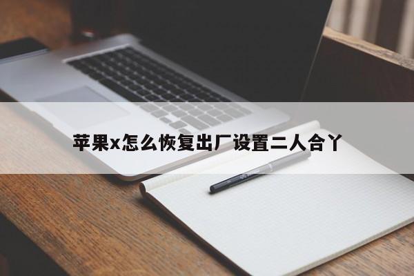 苹果x怎么恢复出厂设置二人合丫