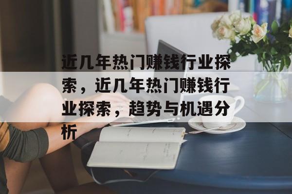 近几年热门赚钱行业探索,近几年热门赚钱行业探索,趋势与机遇分析 近几年热门赚钱行业探索,近几年热门赚钱行业探索,趋势与机遇分析