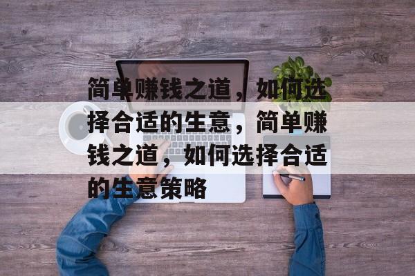 简单赚钱之道,如何选择合适的生意,简单赚钱之道,如何选择合适的生意策略 简单赚钱之道,如何选择合适的生意,简单赚钱之道,如何选择合适的生意策略
