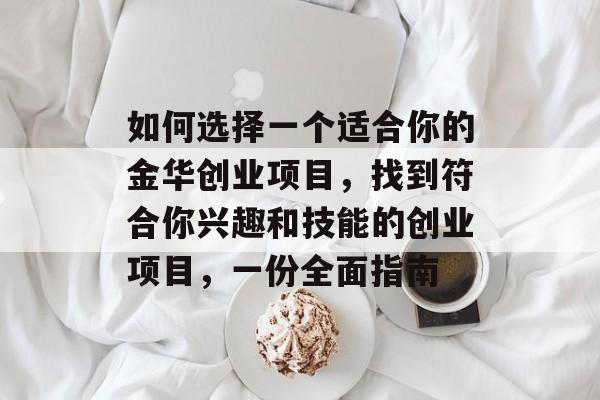 如何选择一个适合你的金华创业项目,找到符合你兴趣和技能的创业项目,一份全面指南 如何选择一个适合你的金华创业项目,找到符合你兴趣和技能的创业项目,一份全面指南