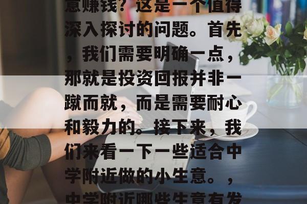 在中学附近做什么小生意赚钱？这是一个值得深入探讨的问题。首先，我们需要明确一点，那就是投资回报并非一蹴而就，而是需要耐心和毅力的。接下来，我们来看一下一些适合中学附近做的小生意。，中学附近哪些生意有发展前景?