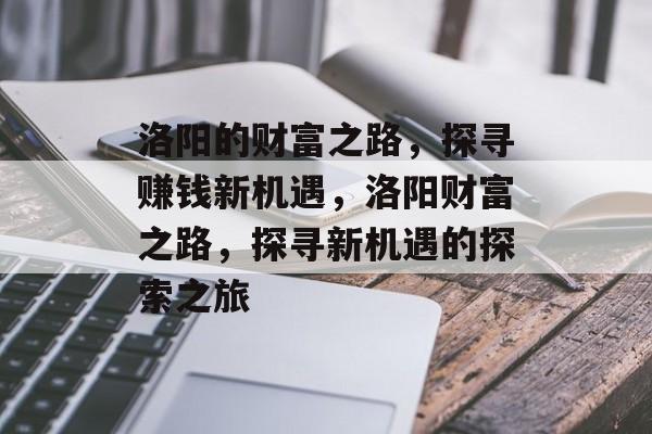 洛阳的财富之路,探寻赚钱新机遇,洛阳财富之路,探寻新机遇的探索之旅 洛阳的财富之路,探寻赚钱新机遇,洛阳财富之路,探寻新机遇的探索之旅