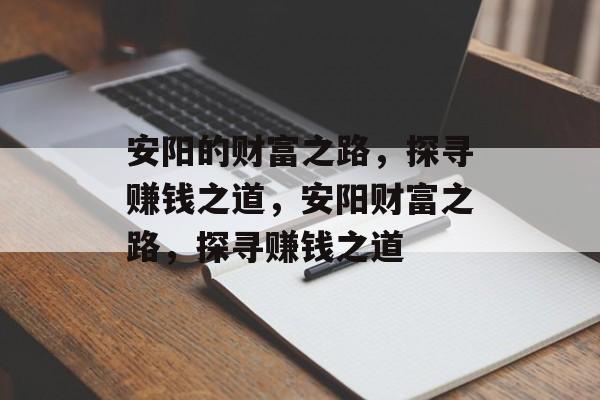 安阳的财富之路,探寻赚钱之道,安阳财富之路,探寻赚钱之道 安阳的财富之路,探寻赚钱之道,安阳财富之路,探寻赚钱之道