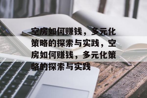 空房如何赚钱,多元化策略的探索与实践,空房如何赚钱,多元化策略的探索与实践 空房如何赚钱,多元化策略的探索与实践,空房如何赚钱,多元化策略的探索与实践