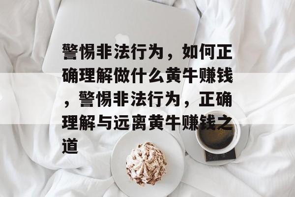 警惕非法行为，如何正确理解做什么黄牛赚钱，警惕非法行为，正确理解与远离黄牛赚钱之道
