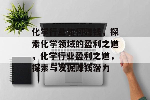 化学行业如何赚钱,探索化学领域的盈利之道,化学行业盈利之道,探索与发掘赚钱潜力 化学行业如何赚钱,探索化学领域的盈利之道,化学行业盈利之道,探索与发掘赚钱潜力