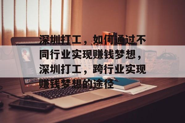 深圳打工,如何通过不同行业实现赚钱梦想,深圳打工,跨行业实现赚钱梦想的途径 深圳打工,如何通过不同行业实现赚钱梦想,深圳打工,跨行业实现赚钱梦想的途径