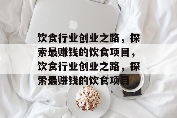 饮食行业创业之路,探索最赚钱的饮食项目,饮食行业创业之路,探索最赚钱的饮食项目 饮食行业创业之路,探索最赚钱的饮食项目,饮食行业创业之路,探索最赚钱的饮食项目
