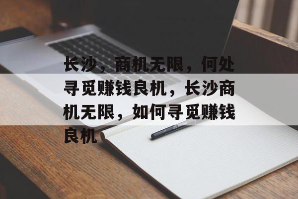 长沙,商机无限,何处寻觅赚钱良机,长沙商机无限,如何寻觅赚钱良机 长沙,商机无限,何处寻觅赚钱良机,长沙商机无限,如何寻觅赚钱良机