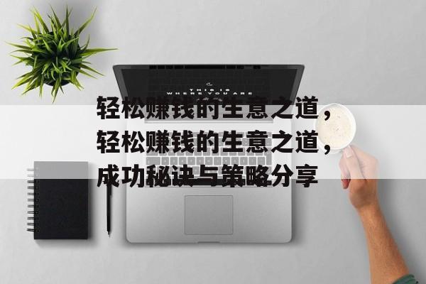 轻松赚钱的生意之道，轻松赚钱的生意之道，成功秘诀与策略分享