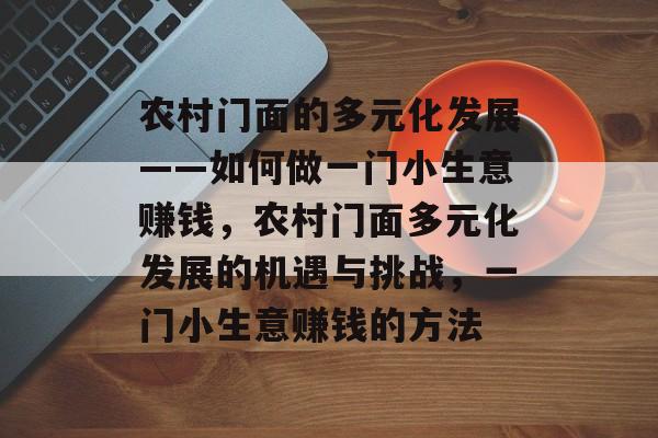 农村门面的多元化发展——如何做一门小生意赚钱,农村门面多元化发展的机遇与挑战,一门小生意赚钱的方法 农村门面的多元化发展——如何做一门小生意赚钱,农村门面多元化发展的机遇与挑战,一门小生意赚钱的方法