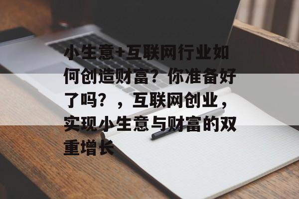 小生意+互联网行业如何创造财富？你准备好了吗？，互联网创业，实现小生意与财富的双重增长