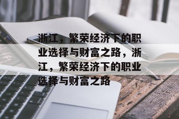 浙江,繁荣经济下的职业选择与财富之路,浙江,繁荣经济下的职业选择与财富之路 浙江,繁荣经济下的职业选择与财富之路,浙江,繁荣经济下的职业选择与财富之路