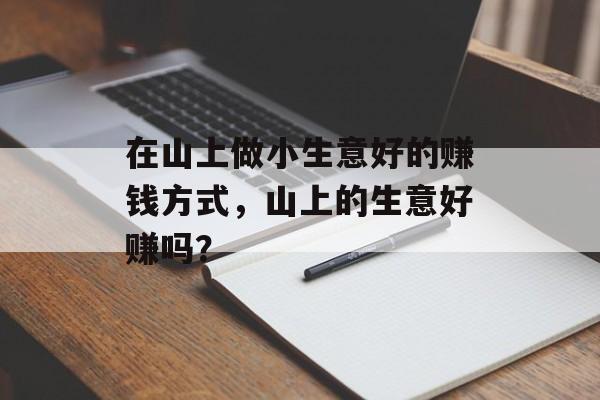 在山上做小生意好的赚钱方式，山上的生意好赚吗？