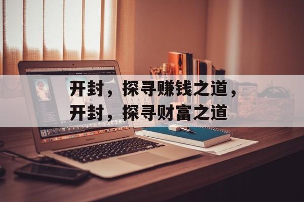 开封,探寻赚钱之道,开封,探寻财富之道 开封,探寻赚钱之道,开封,探寻财富之道