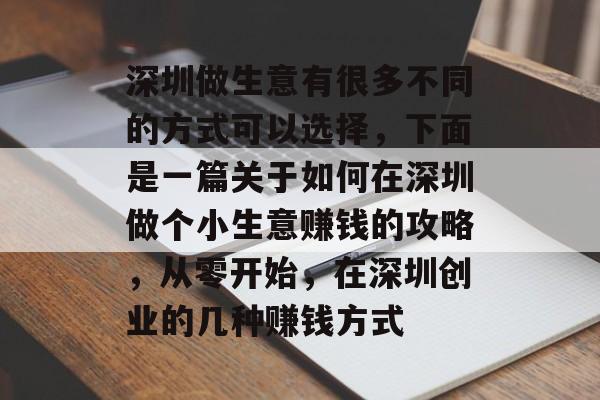 深圳做生意有很多不同的方式可以选择,下面是一篇关于如何在深圳做个小生意赚钱的攻略,从零开始,在深圳创业的几种赚钱方式 深圳做生意有很多不同的方式可以选择,下面是一篇关于如何在深圳做个小生意赚钱的攻略,从零开始,在深圳创业的几种赚钱方式
