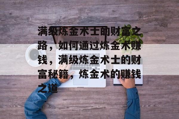 满级炼金术士的财富之路，如何通过炼金术赚钱，满级炼金术士的财富秘籍，炼金术的赚钱之道