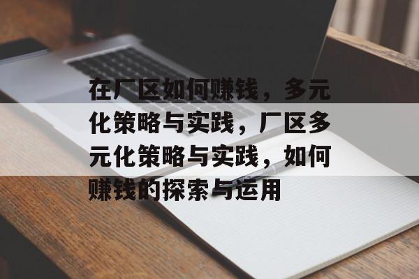 在厂区如何赚钱,多元化策略与实践,厂区多元化策略与实践,如何赚钱的探索与运用 在厂区如何赚钱,多元化策略与实践,厂区多元化策略与实践,如何赚钱的探索与运用