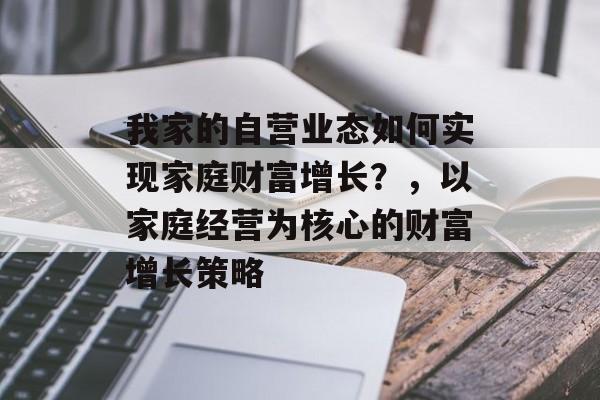 我家的自营业态如何实现家庭财富增长？，以家庭经营为核心的财富增长策略