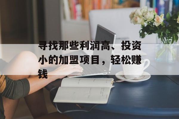 寻找那些利润高、投资小的加盟项目，轻松赚钱