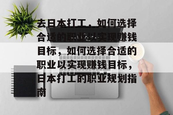 去日本打工,如何选择合适的职业以实现赚钱目标,如何选择合适的职业以实现赚钱目标,日本打工的职业规划指南 去日本打工,如何选择合适的职业以实现赚钱目标,如何选择合适的职业以实现赚钱目标,日本打工的职业规划指南