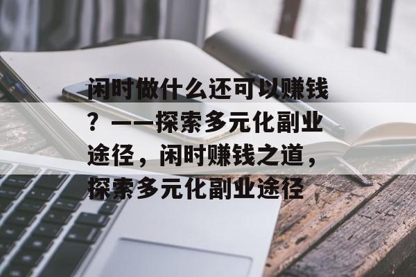 闲时做什么还可以赚钱?——探索多元化副业途径,闲时赚钱之道,探索多元化副业途径 闲时做什么还可以赚钱?——探索多元化副业途径,闲时赚钱之道,探索多元化副业途径