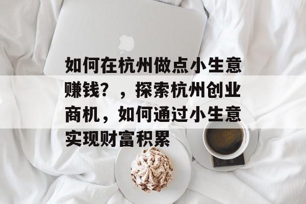如何在杭州做点小生意赚钱?,探索杭州创业商机,如何通过小生意实现财富积累 如何在杭州做点小生意赚钱?,探索杭州创业商机,如何通过小生意实现财富积累