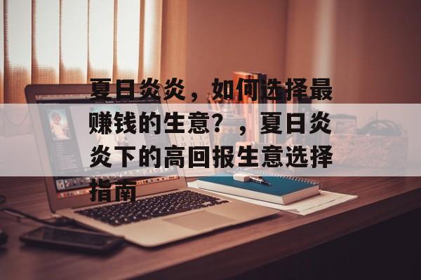 夏日炎炎,如何选择最赚钱的生意?,夏日炎炎下的高回报生意选择指南 夏日炎炎,如何选择最赚钱的生意?,夏日炎炎下的高回报生意选择指南
