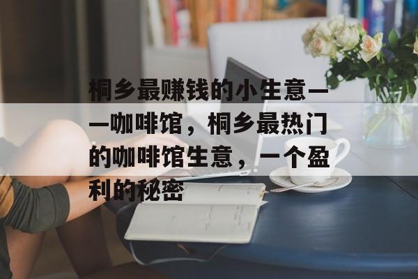 桐乡最赚钱的小生意——咖啡馆,桐乡最热门的咖啡馆生意,一个盈利的秘密 桐乡最赚钱的小生意——咖啡馆,桐乡最热门的咖啡馆生意,一个盈利的秘密