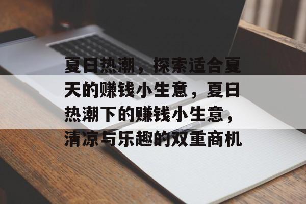 夏日热潮,探索适合夏天的赚钱小生意,夏日热潮下的赚钱小生意,清凉与乐趣的双重商机 夏日热潮,探索适合夏天的赚钱小生意,夏日热潮下的赚钱小生意,清凉与乐趣的双重商机