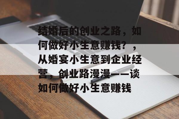 结婚后的创业之路，如何做好小生意赚钱？，从婚宴小生意到企业经营，创业路漫漫——谈如何做好小生意赚钱