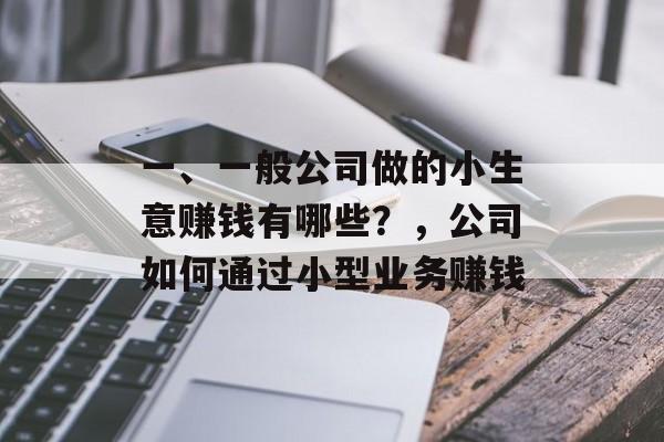 一、一般公司做的小生意赚钱有哪些?,公司如何通过小型业务赚钱 一、一般公司做的小生意赚钱有哪些?,公司如何通过小型业务赚钱