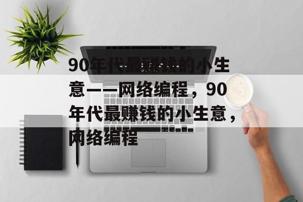 90年代最赚钱的小生意——网络编程，90年代最赚钱的小生意，网络编程