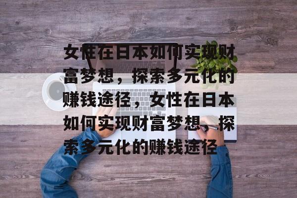 女性在日本如何实现财富梦想,探索多元化的赚钱途径,女性在日本如何实现财富梦想,探索多元化的赚钱途径 女性在日本如何实现财富梦想,探索多元化的赚钱途径,女性在日本如何实现财富梦想,探索多元化的赚钱途径