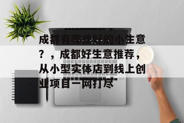 成都有哪些好的小生意？，成都好生意推荐，从小型实体店到线上创业项目一网打尽
