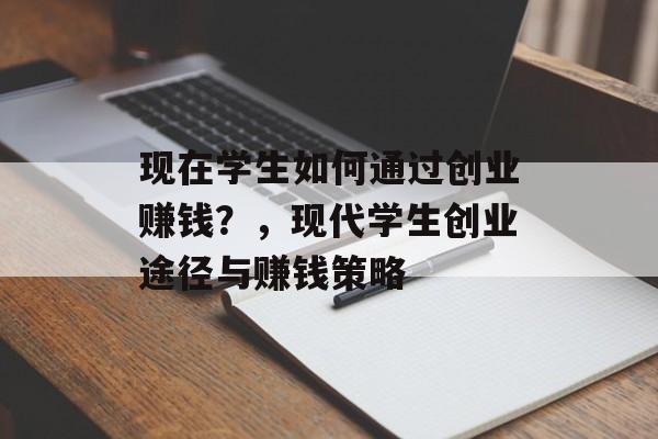 现在学生如何通过创业赚钱?,现代学生创业途径与赚钱策略 现在学生如何通过创业赚钱?,现代学生创业途径与赚钱策略