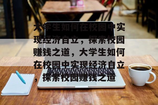 大学生如何在校园中实现经济自立，探索校园赚钱之道，大学生如何在校园中实现经济自立，探索校园赚钱之道