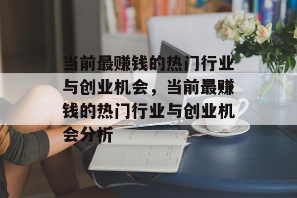 当前最赚钱的热门行业与创业机会,当前最赚钱的热门行业与创业机会分析 当前最赚钱的热门行业与创业机会,当前最赚钱的热门行业与创业机会分析