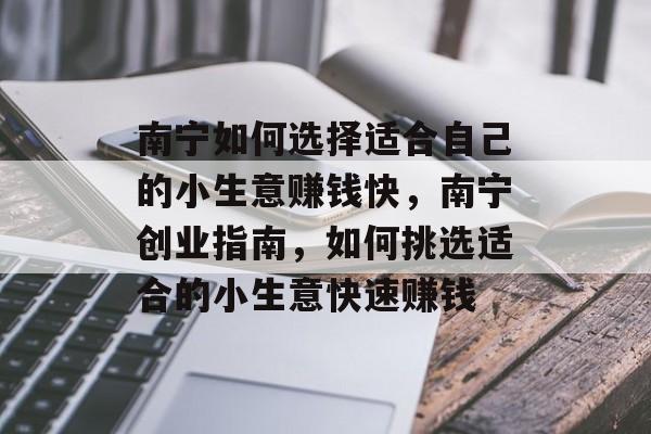 南宁如何选择适合自己的小生意赚钱快,南宁创业指南,如何挑选适合的小生意快速赚钱 南宁如何选择适合自己的小生意赚钱快,南宁创业指南,如何挑选适合的小生意快速赚钱