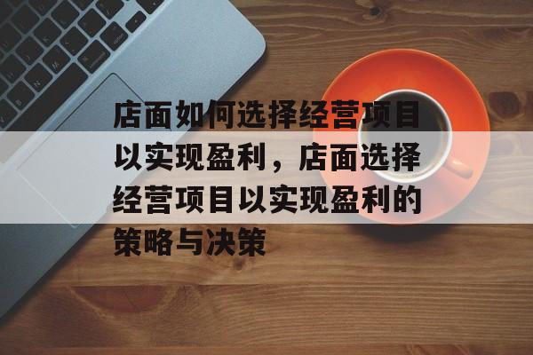 店面如何选择经营项目以实现盈利,店面选择经营项目以实现盈利的策略与决策 店面如何选择经营项目以实现盈利,店面选择经营项目以实现盈利的策略与决策