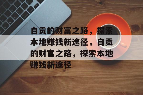 自贡的财富之路,探索本地赚钱新途径,自贡的财富之路,探索本地赚钱新途径 自贡的财富之路,探索本地赚钱新途径,自贡的财富之路,探索本地赚钱新途径