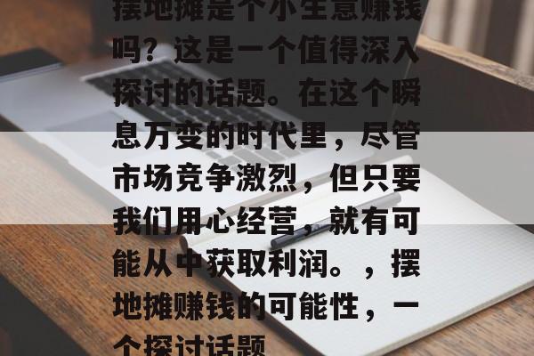 摆地摊是个小生意赚钱吗?这是一个值得深入探讨的话题。在这个瞬息万变的时代里,尽管市场竞争激烈,但只要我们用心经营,就有可能从中获取利润。,摆地摊赚钱的可能性,一个探讨话题 摆地摊是个小生意赚钱吗?这是一个值得深入探讨的话题。在这个瞬息万变的时代里,尽管市场竞争激烈,但只要我们用心经营,就有可能从中获取利润。,摆地摊赚钱的可能性,一个探讨话题