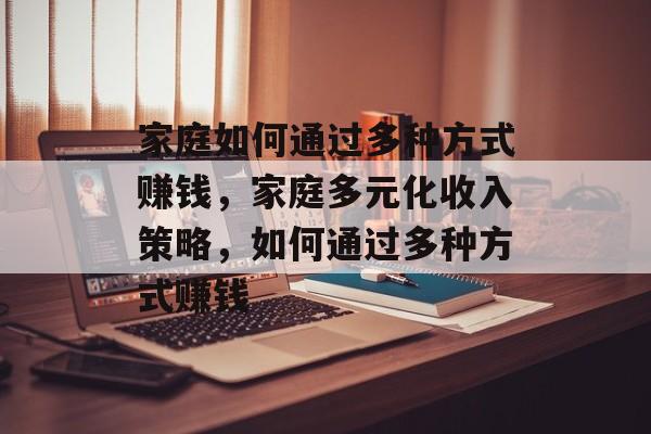 家庭如何通过多种方式赚钱,家庭多元化收入策略,如何通过多种方式赚钱 家庭如何通过多种方式赚钱,家庭多元化收入策略,如何通过多种方式赚钱