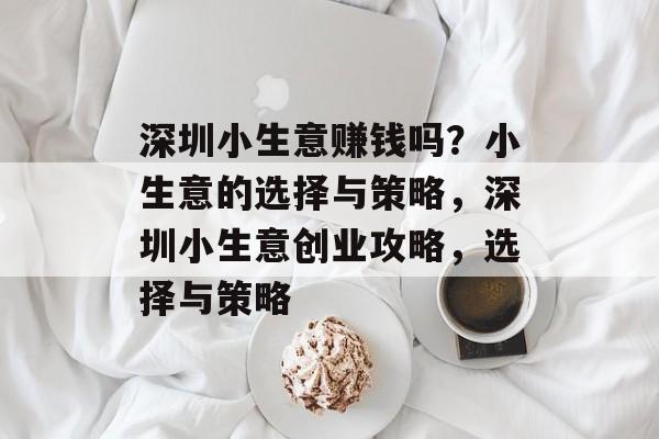 深圳小生意赚钱吗?小生意的选择与策略,深圳小生意创业攻略,选择与策略 深圳小生意赚钱吗?小生意的选择与策略,深圳小生意创业攻略,选择与策略