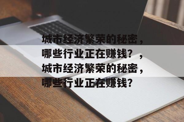 城市经济繁荣的秘密,哪些行业正在赚钱?,城市经济繁荣的秘密,哪些行业正在赚钱? 城市经济繁荣的秘密,哪些行业正在赚钱?,城市经济繁荣的秘密,哪些行业正在赚钱?