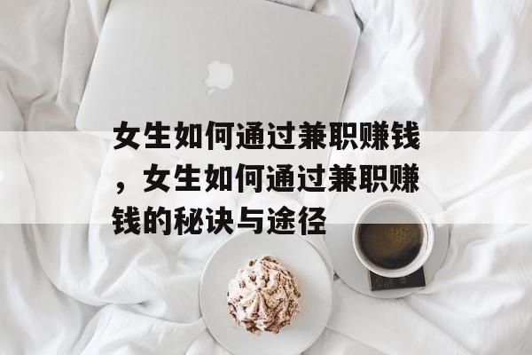 女生如何通过兼职赚钱,女生如何通过兼职赚钱的秘诀与途径 女生如何通过兼职赚钱,女生如何通过兼职赚钱的秘诀与途径