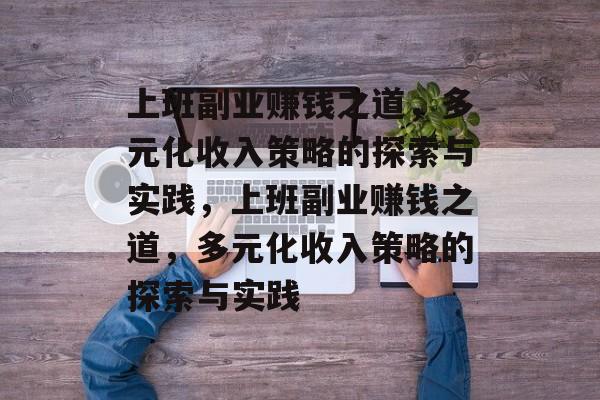 上班副业赚钱之道,多元化收入策略的探索与实践,上班副业赚钱之道,多元化收入策略的探索与实践 上班副业赚钱之道,多元化收入策略的探索与实践,上班副业赚钱之道,多元化收入策略的探索与实践
