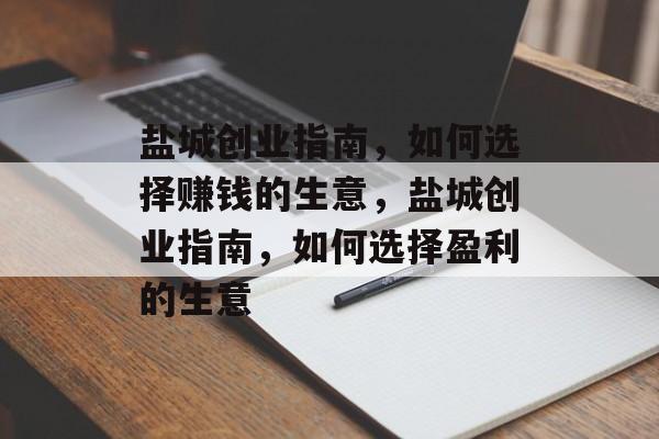 盐城创业指南,如何选择赚钱的生意,盐城创业指南,如何选择盈利的生意 盐城创业指南,如何选择赚钱的生意,盐城创业指南,如何选择盈利的生意